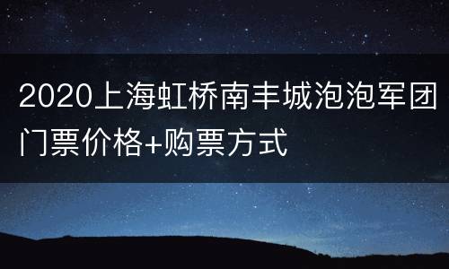 2020上海虹桥南丰城泡泡军团门票价格+购票方式