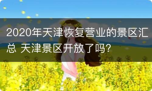 2020年天津恢复营业的景区汇总 天津景区开放了吗?