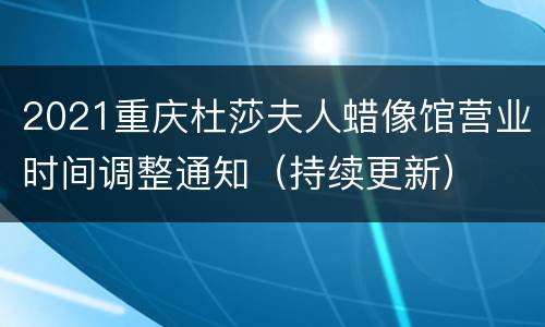 2021重庆杜莎夫人蜡像馆营业时间调整通知（持续更新）