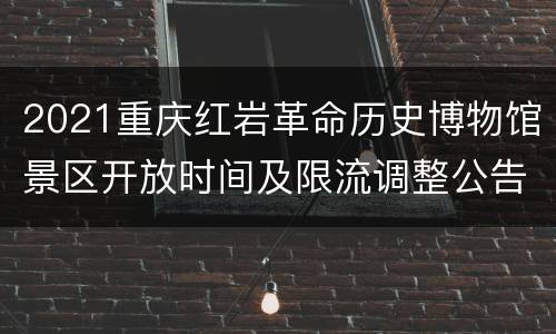 2021重庆红岩革命历史博物馆景区开放时间及限流调整公告