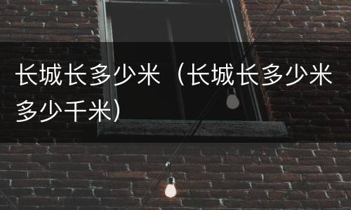 长城长多少米（长城长多少米多少千米）