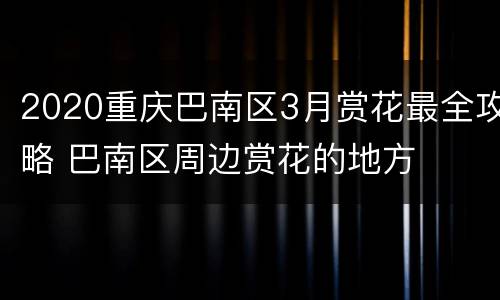 2020重庆巴南区3月赏花最全攻略 巴南区周边赏花的地方