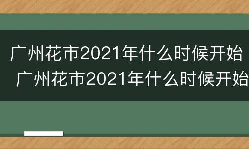 广州花市2021年什么时候开始 广州花市2021年什么时候开始招标