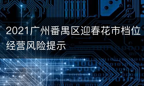 2021广州番禺区迎春花市档位经营风险提示