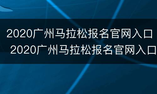 2020广州马拉松报名官网入口 2020广州马拉松报名官网入口网址