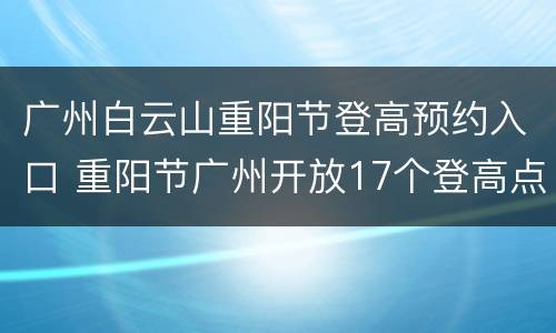 广州白云山重阳节登高预约入口 重阳节广州开放17个登高点