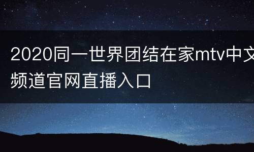 2020同一世界团结在家mtv中文频道官网直播入口