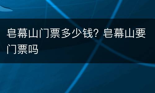 皂幕山门票多少钱? 皂幕山要门票吗