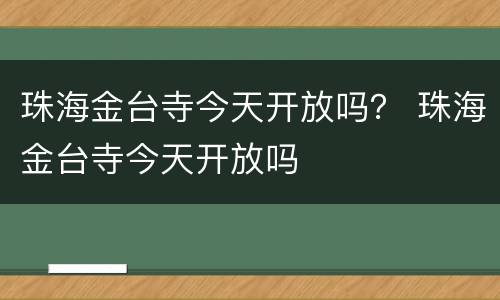 珠海金台寺今天开放吗？ 珠海金台寺今天开放吗