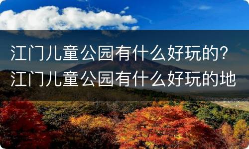 江门儿童公园有什么好玩的? 江门儿童公园有什么好玩的地方