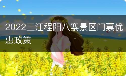 2022三江程阳八寨景区门票优惠政策