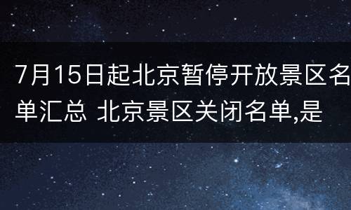 7月15日起北京暂停开放景区名单汇总 北京景区关闭名单,是否已经开放