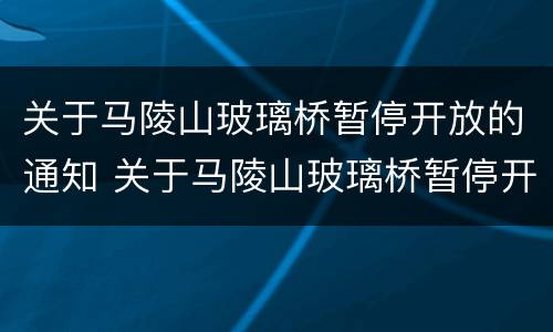 关于马陵山玻璃桥暂停开放的通知 关于马陵山玻璃桥暂停开放的通知书