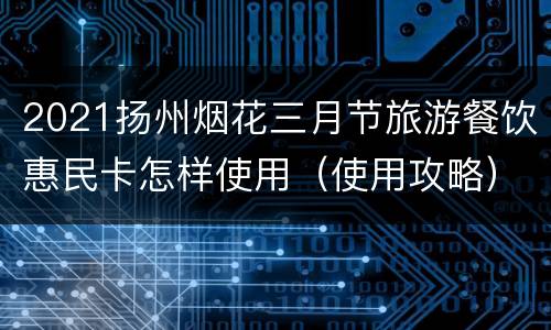 2021扬州烟花三月节旅游餐饮惠民卡怎样使用（使用攻略）