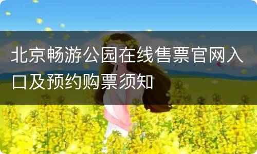 北京畅游公园在线售票官网入口及预约购票须知