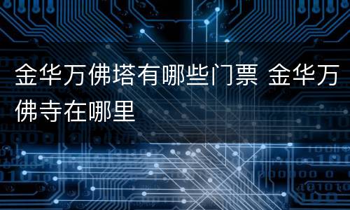 金华万佛塔有哪些门票 金华万佛寺在哪里