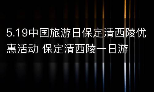 5.19中国旅游日保定清西陵优惠活动 保定清西陵一日游