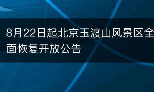 8月22日起北京玉渡山风景区全面恢复开放公告