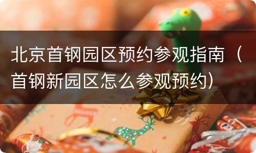 北京首钢园区预约参观指南（首钢新园区怎么参观预约）