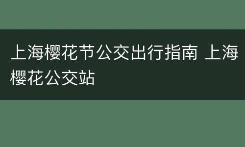 上海樱花节公交出行指南 上海樱花公交站