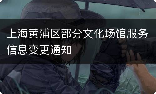 上海黄浦区部分文化场馆服务信息变更通知