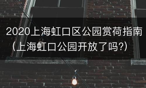2020上海虹口区公园赏荷指南（上海虹口公园开放了吗?）