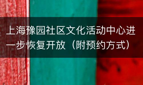 上海豫园社区文化活动中心进一步恢复开放（附预约方式）
