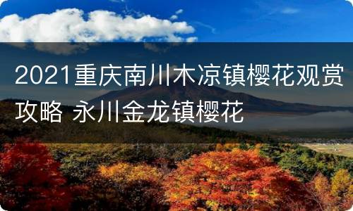 2021重庆南川木凉镇樱花观赏攻略 永川金龙镇樱花