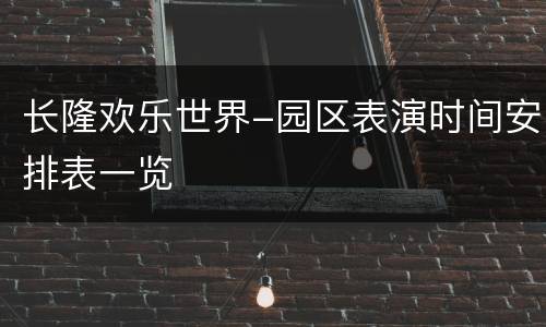 长隆欢乐世界-园区表演时间安排表一览