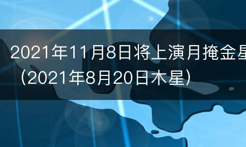 2021年11月8日将上演月掩金星（2021年8月20日木星）