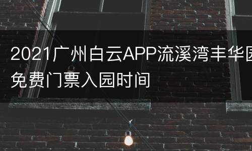 2021广州白云APP流溪湾丰华园免费门票入园时间