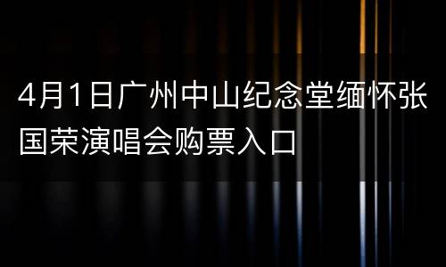 4月1日广州中山纪念堂缅怀张国荣演唱会购票入口
