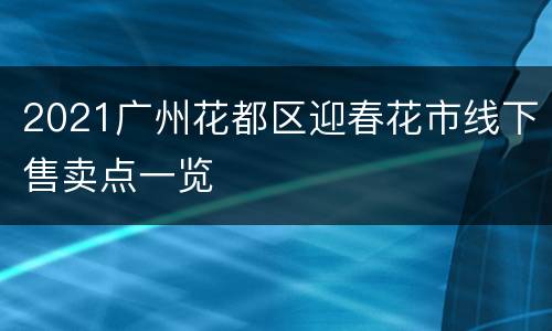 2021广州花都区迎春花市线下售卖点一览