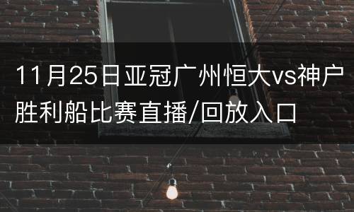 11月25日亚冠广州恒大vs神户胜利船比赛直播/回放入口