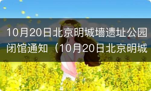 10月20日北京明城墙遗址公园闭馆通知（10月20日北京明城墙遗址公园闭馆通知）