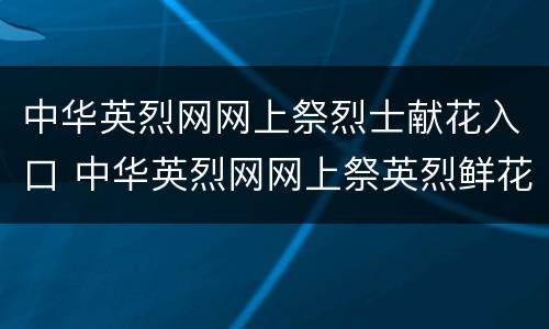 中华英烈网网上祭烈士献花入口 中华英烈网网上祭英烈鲜花