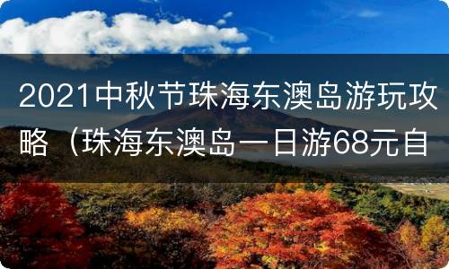 2021中秋节珠海东澳岛游玩攻略（珠海东澳岛一日游68元自由行）