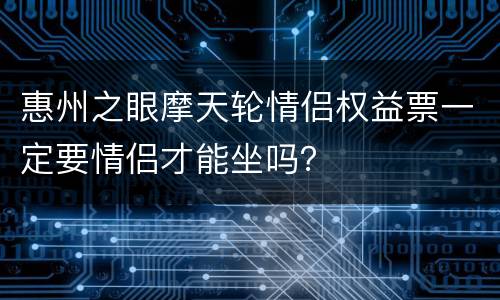 惠州之眼摩天轮情侣权益票一定要情侣才能坐吗？