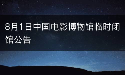 8月1日中国电影博物馆临时闭馆公告