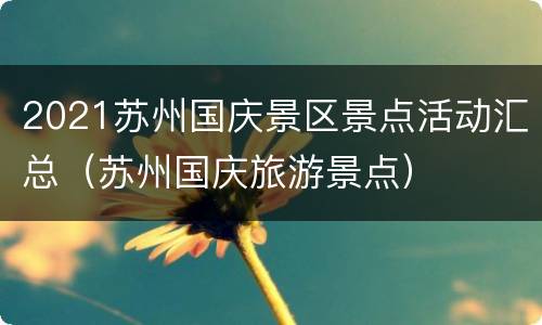 2021苏州国庆景区景点活动汇总（苏州国庆旅游景点）