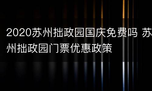 2020苏州拙政园国庆免费吗 苏州拙政园门票优惠政策