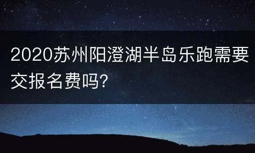 2020苏州阳澄湖半岛乐跑需要交报名费吗？