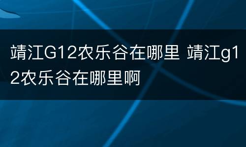 靖江G12农乐谷在哪里 靖江g12农乐谷在哪里啊