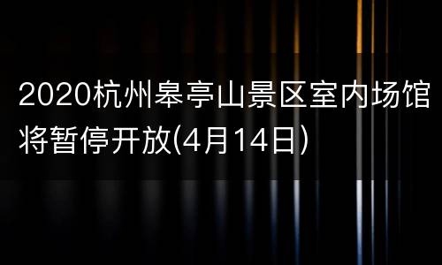 2020杭州皋亭山景区室内场馆将暂停开放(4月14日)