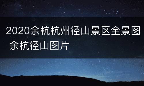 2020余杭杭州径山景区全景图 余杭径山图片