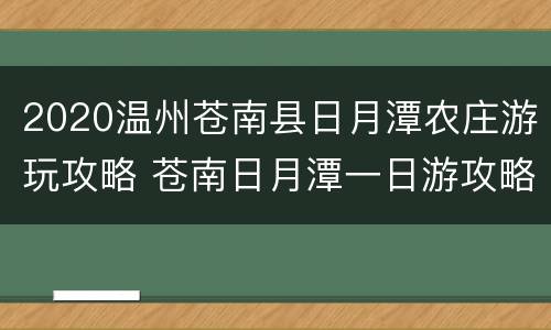 2020温州苍南县日月潭农庄游玩攻略 苍南日月潭一日游攻略