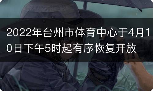 2022年台州市体育中心于4月10日下午5时起有序恢复开放