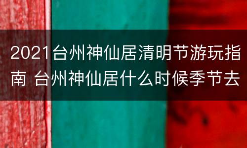 2021台州神仙居清明节游玩指南 台州神仙居什么时候季节去玩