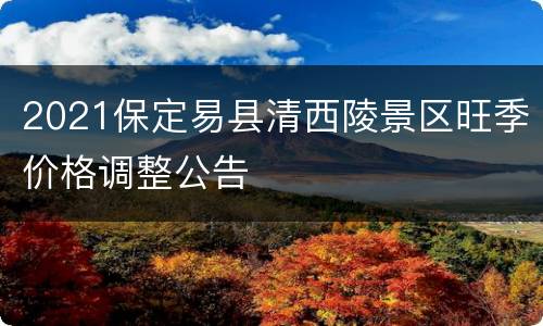 2021保定易县清西陵景区旺季价格调整公告