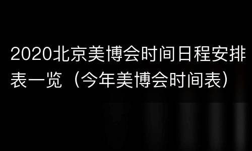 2020北京美博会时间日程安排表一览（今年美博会时间表）